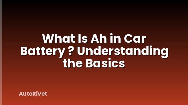 What Is Ah in Car Battery ? Understanding the Basics