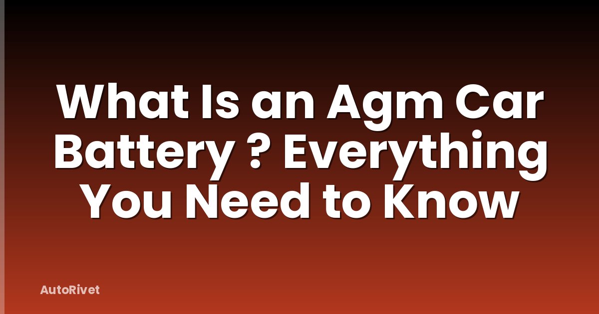 What Is an Agm Car Battery ? Everything You Need to Know