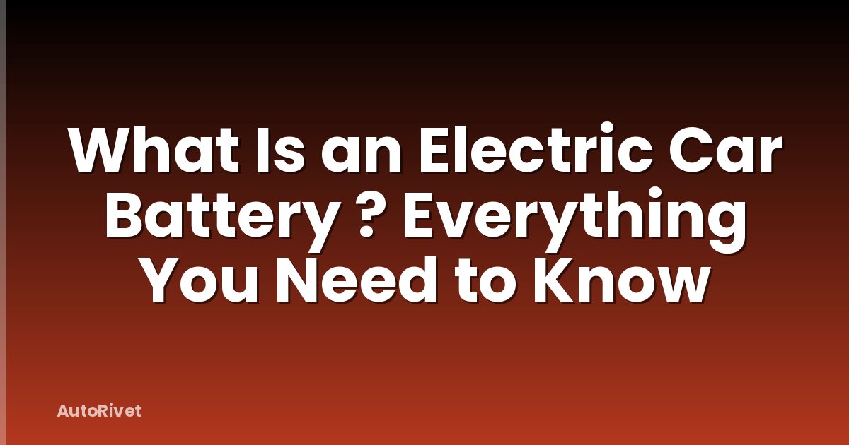 What Is an Electric Car Battery ? Everything You Need to Know