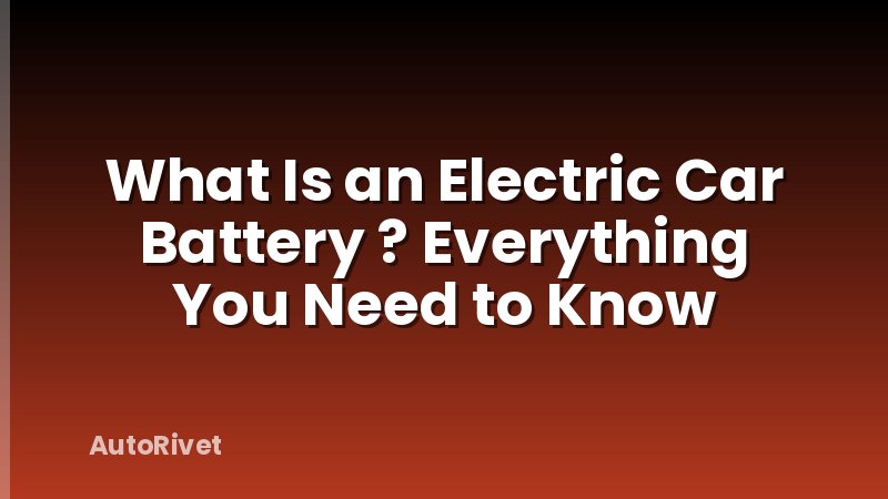 What Is an Electric Car Battery ? Everything You Need to Know