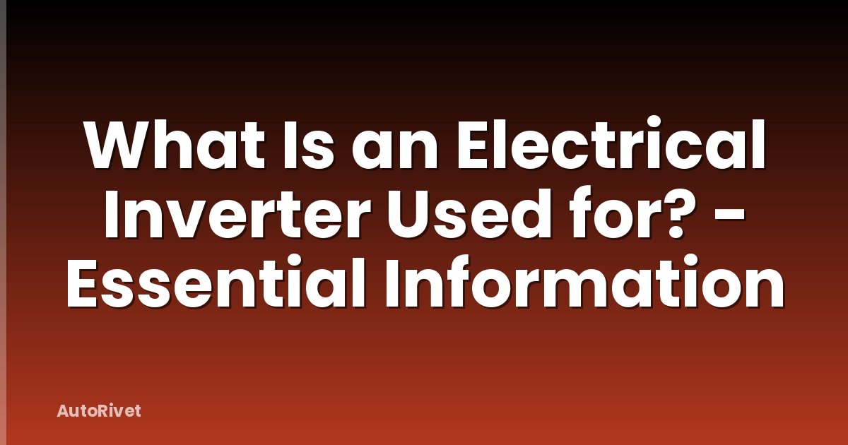 What Is an Electrical Inverter Used for? - Essential Information