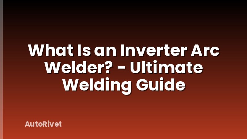 What Is an Inverter Arc Welder? - Ultimate Welding Guide