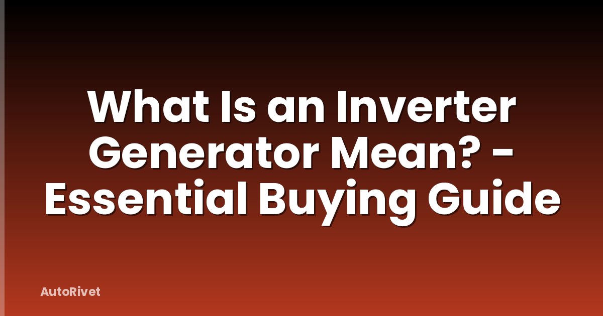 What Is an Inverter Generator Mean? - Essential Buying Guide