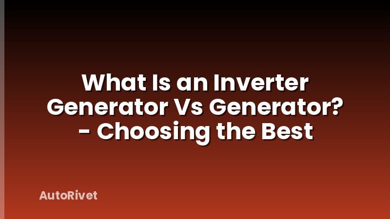 What Is an Inverter Generator Vs Generator? - Choosing the Best