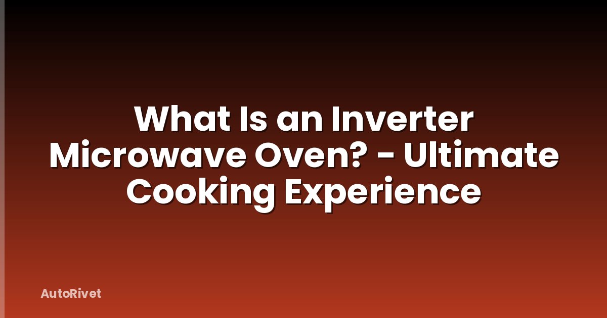 What Is an Inverter Microwave Oven? - Ultimate Cooking Experience