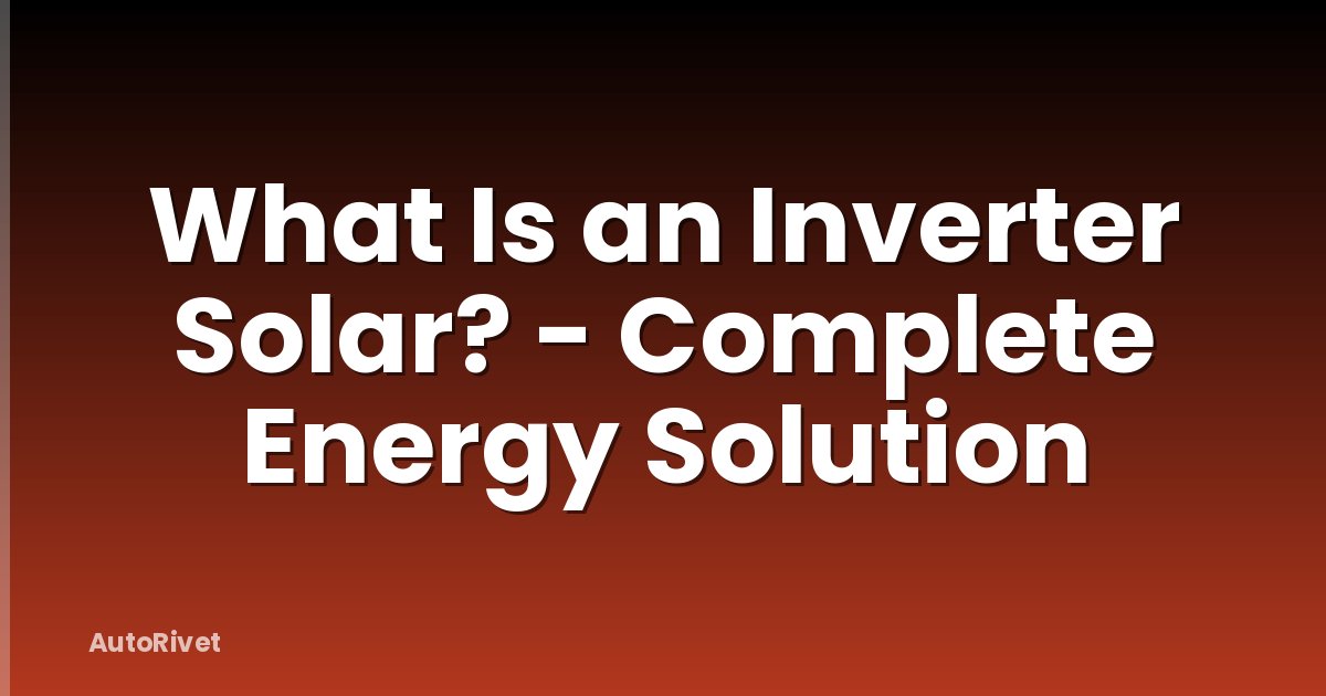 What Is an Inverter Solar? - Complete Energy Solution
