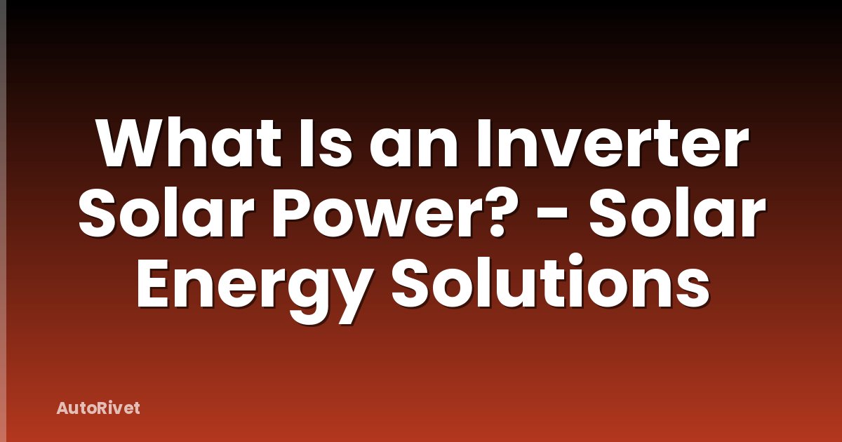 What Is an Inverter Solar Power? - Solar Energy Solutions