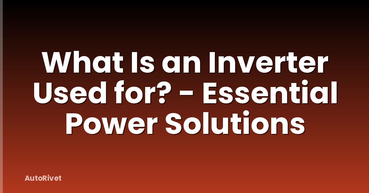 What Is an Inverter Used for? - Essential Power Solutions