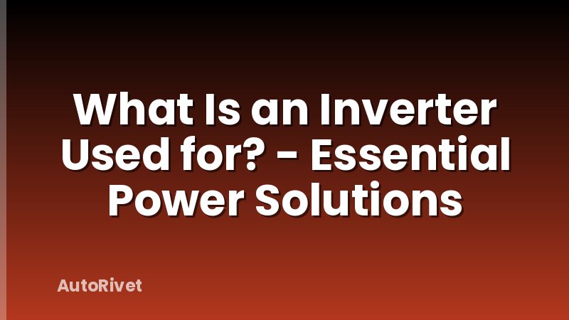 What Is an Inverter Used for? - Essential Power Solutions
