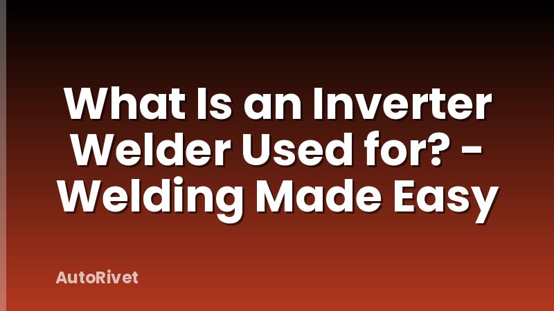 What Is an Inverter Welder Used for? - Welding Made Easy