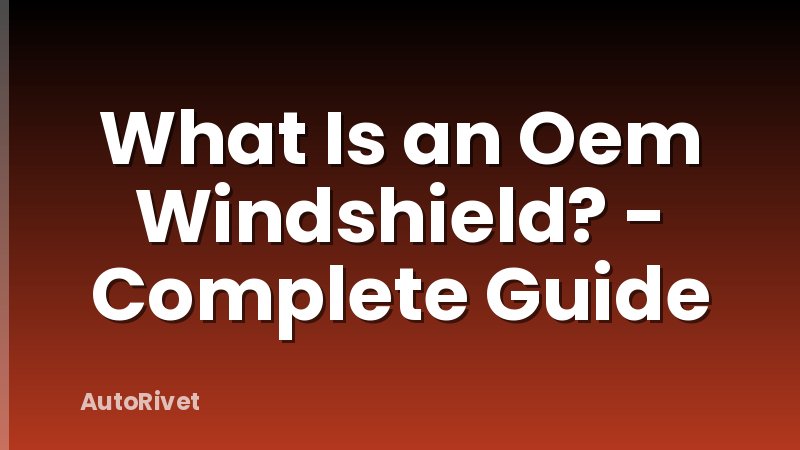 What Is an Oem Windshield? - Complete Guide