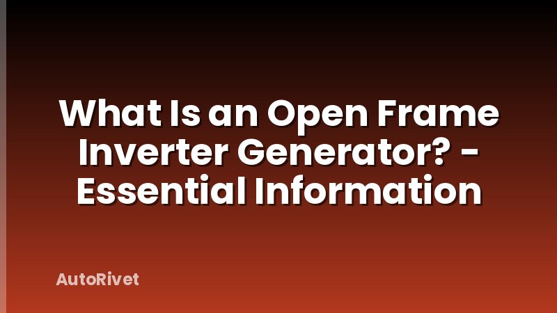 What Is an Open Frame Inverter Generator? - Essential Information