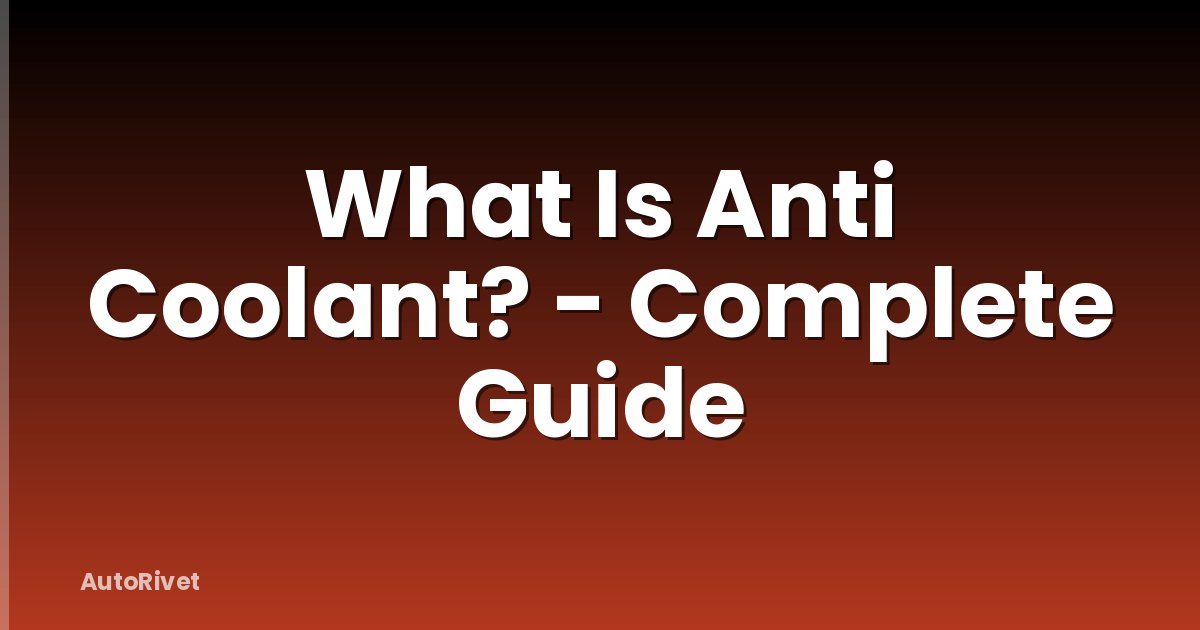 What Is Anti Coolant? - Complete Guide