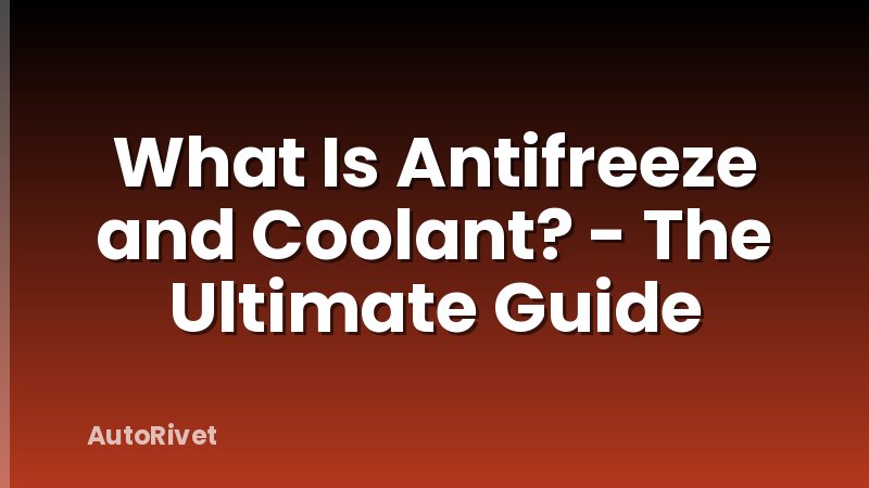 What Is Antifreeze and Coolant? - The Ultimate Guide