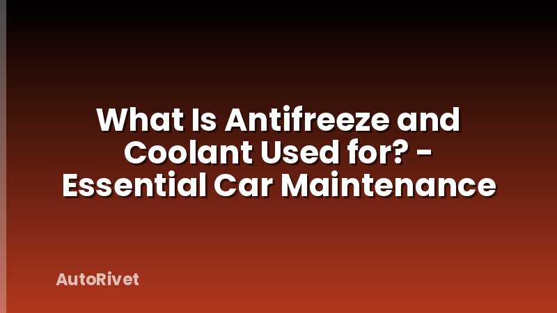 What Is Antifreeze and Coolant Used for? - Essential Car Maintenance