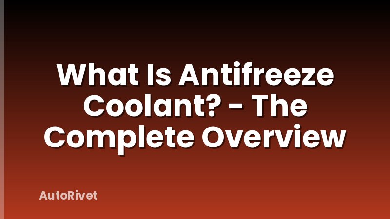 What Is Antifreeze Coolant? - The Complete Overview