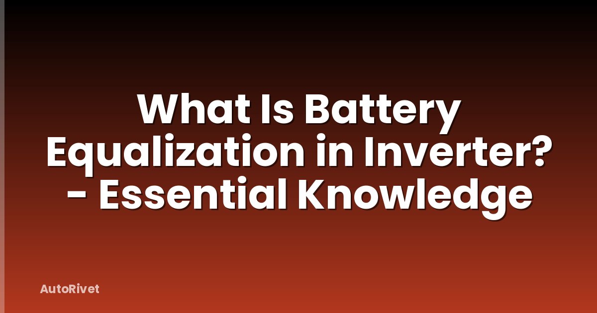 What Is Battery Equalization in Inverter? - Essential Knowledge