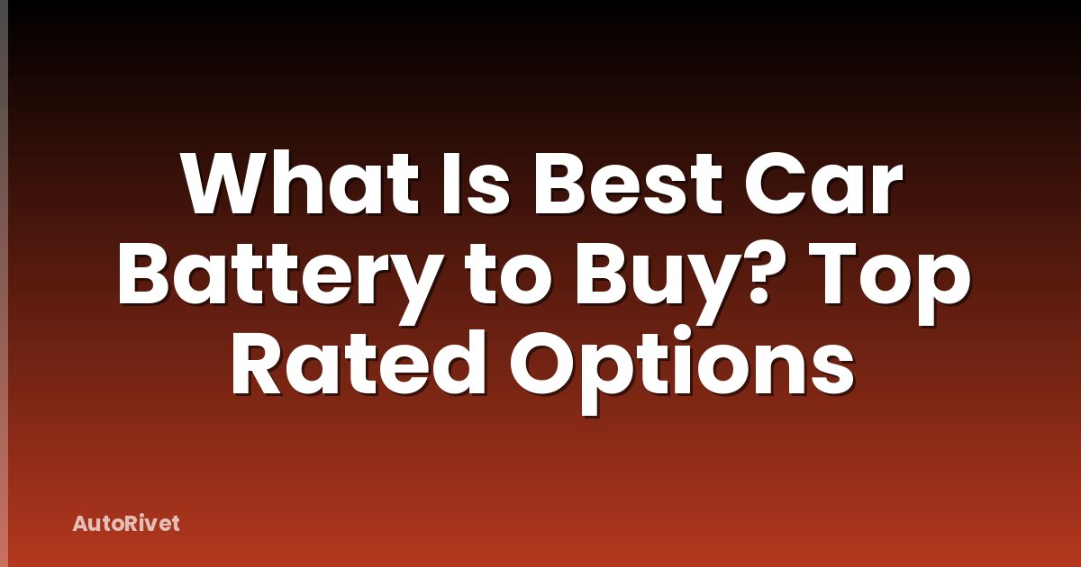 What Is Best Car Battery to Buy? Top Rated Options