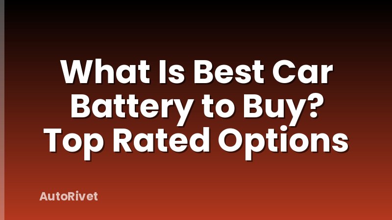 What Is Best Car Battery to Buy? Top Rated Options