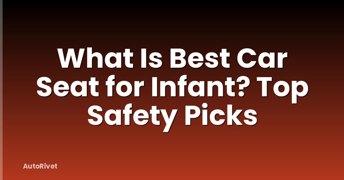 What Is Best Car Seat for Infant? Top Safety Picks