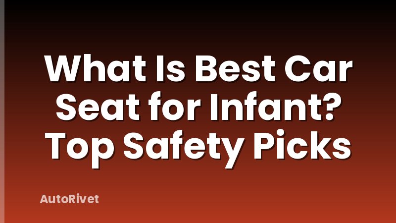 What Is Best Car Seat for Infant? Top Safety Picks