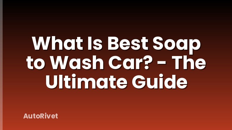 What Is Best Soap to Wash Car? - The Ultimate Guide