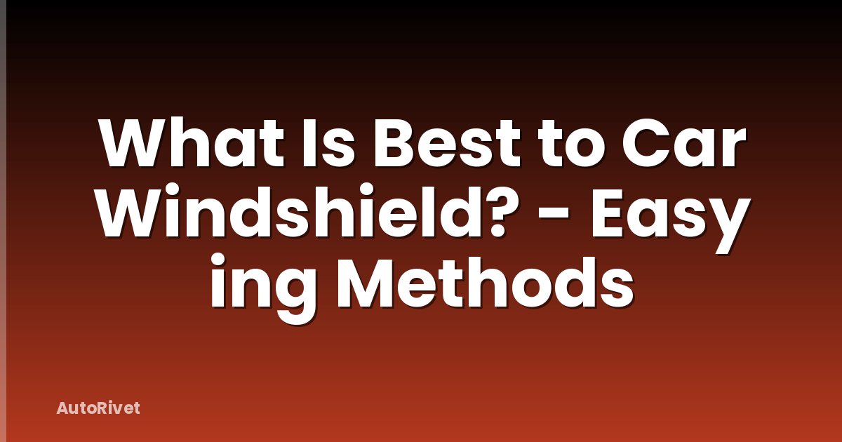 What Is Best to Car Windshield? - Easy ing Methods