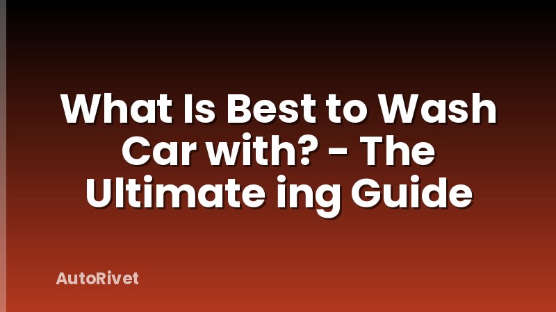 What Is Best to Wash Car with? - The Ultimate ing Guide