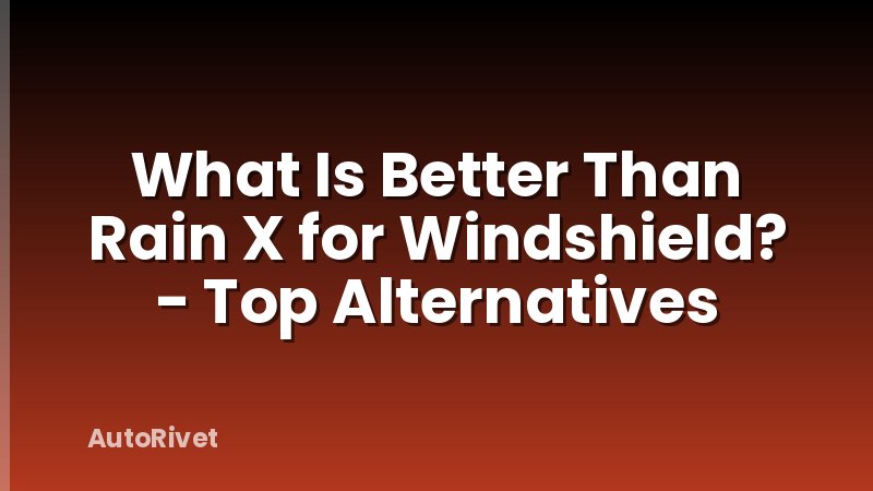 What Is Better Than Rain X for Windshield? - Top Alternatives
