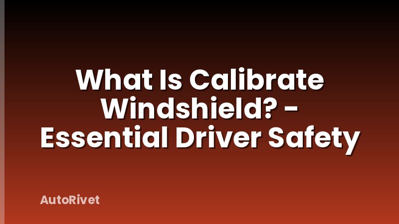 What Is Calibrate Windshield? - Essential Driver Safety