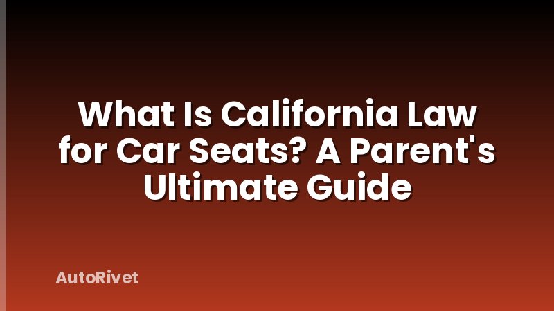 What Is California Law for Car Seats? A Parent's Ultimate Guide