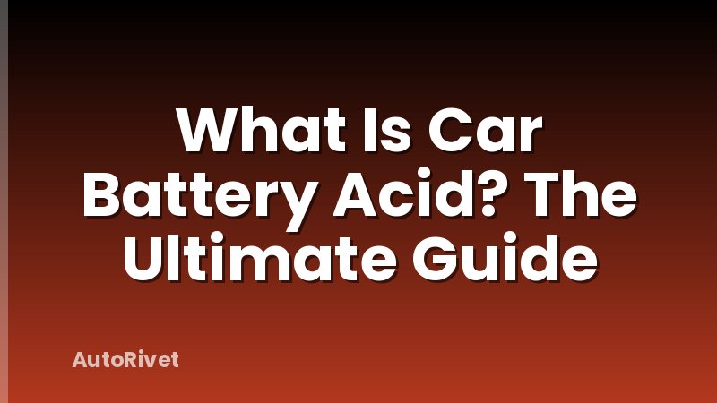 What Is Car Battery Acid? The Ultimate Guide