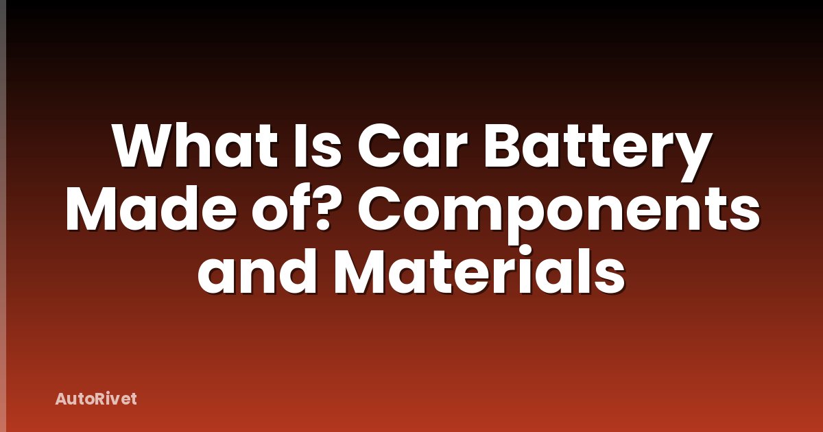 What Is Car Battery Made of? Components and Materials