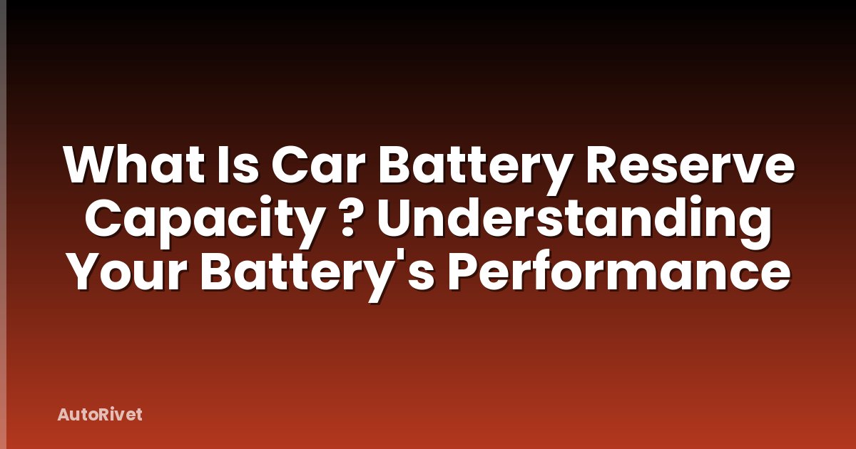 What Is Car Battery Reserve Capacity ? Understanding Your Battery's Performance