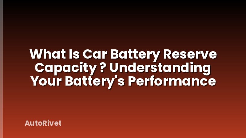 What Is Car Battery Reserve Capacity ? Understanding Your Battery's Performance