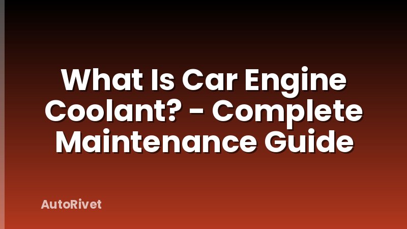 What Is Car Engine Coolant? - Complete Maintenance Guide
