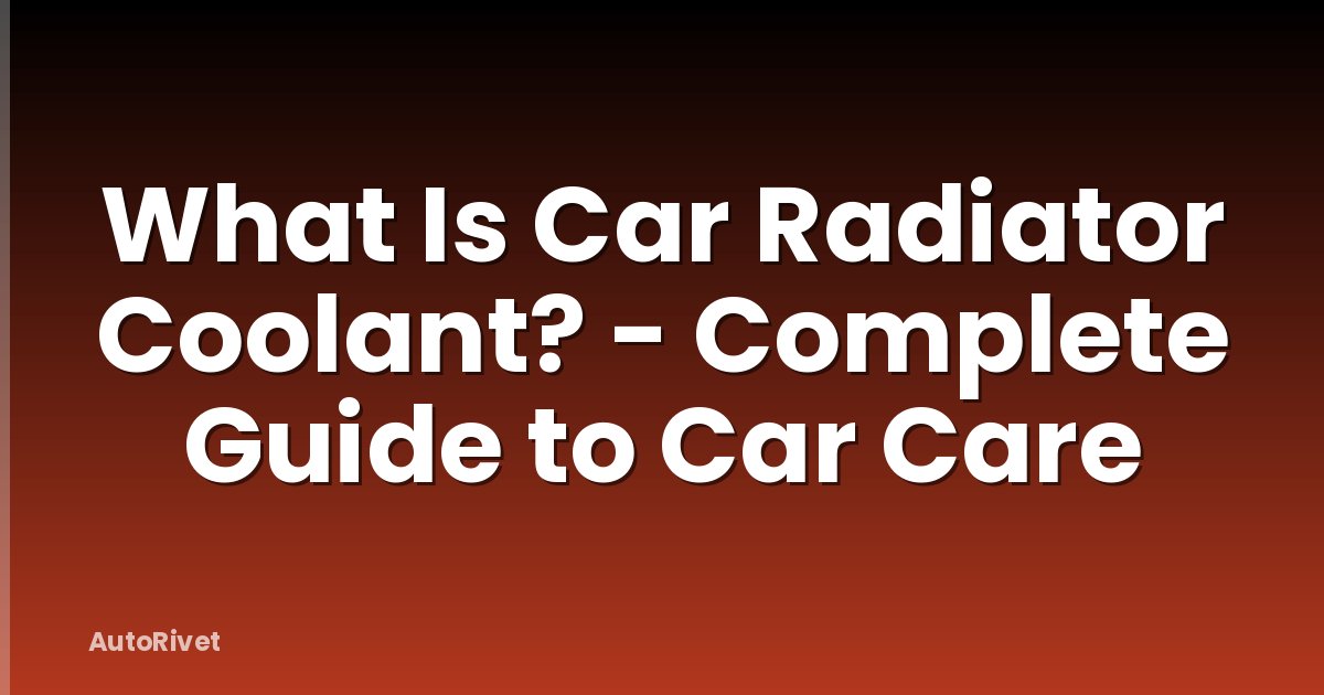 What Is Car Radiator Coolant? - Complete Guide to Car Care