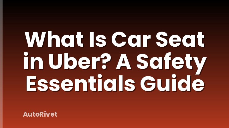 What Is Car Seat in Uber? A Safety Essentials Guide