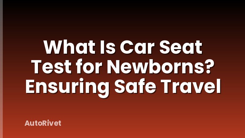 What Is Car Seat Test for Newborns? Ensuring Safe Travel