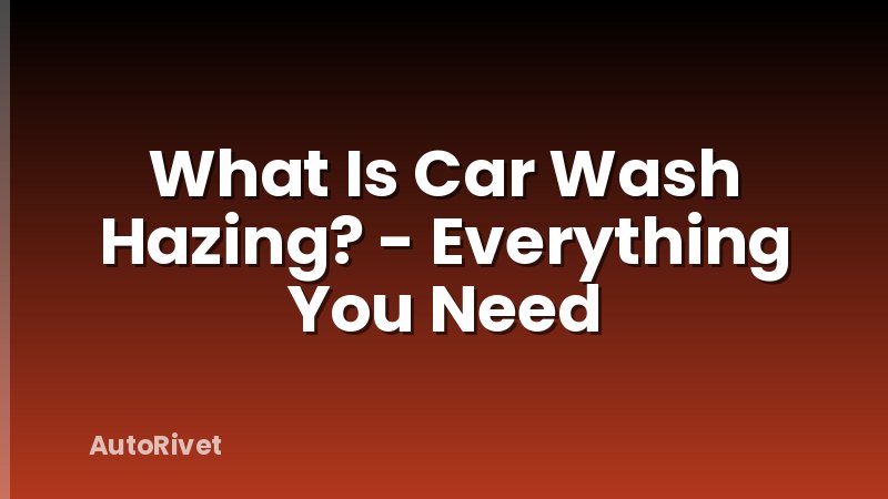 What Is Car Wash Hazing? - Everything You Need