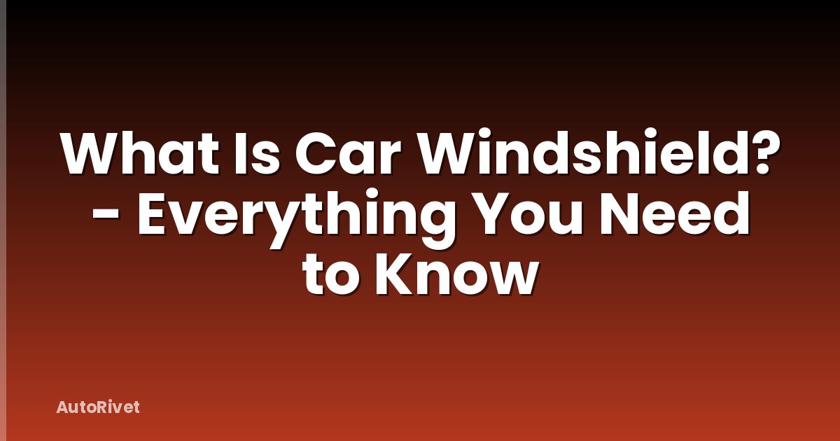 What Is Car Windshield? - Everything You Need to Know