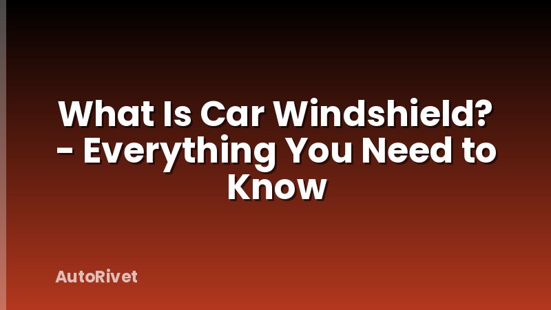 What Is Car Windshield? - Everything You Need to Know