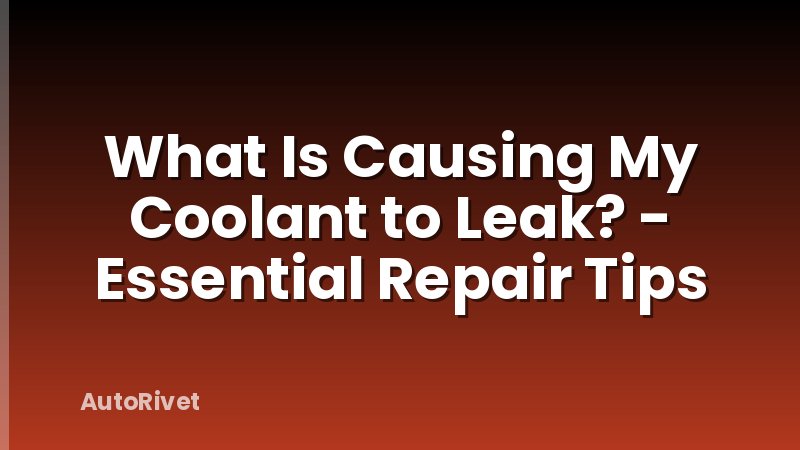 What Is Causing My Coolant to Leak? - Essential Repair Tips