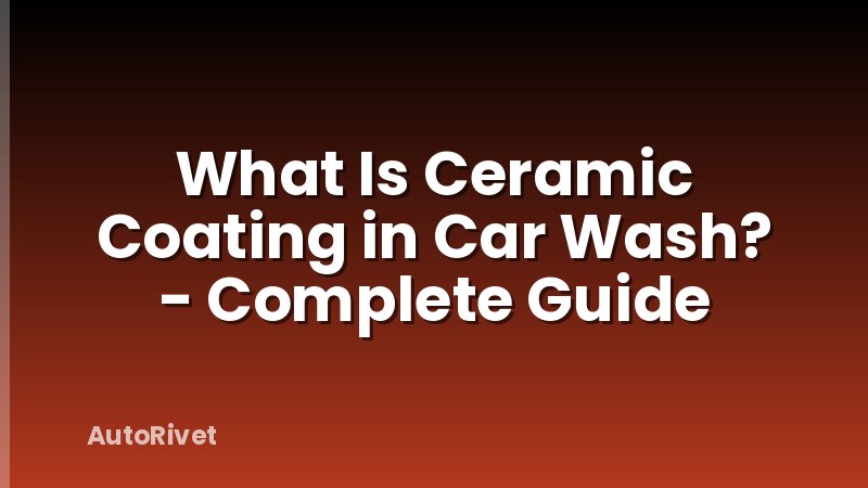What Is Ceramic Coating in Car Wash? - Complete Guide