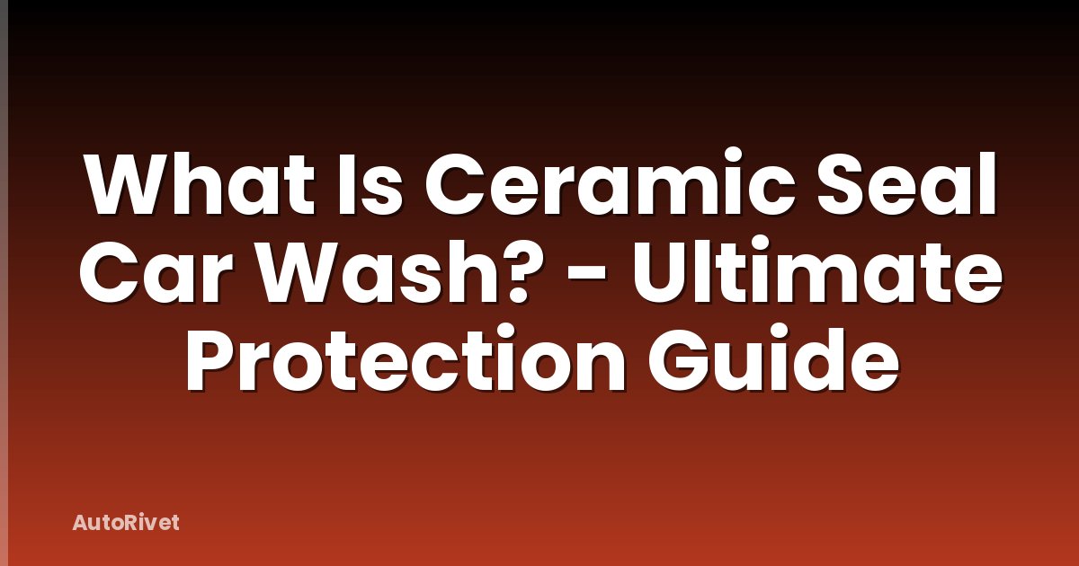 What Is Ceramic Seal Car Wash? - Ultimate Protection Guide