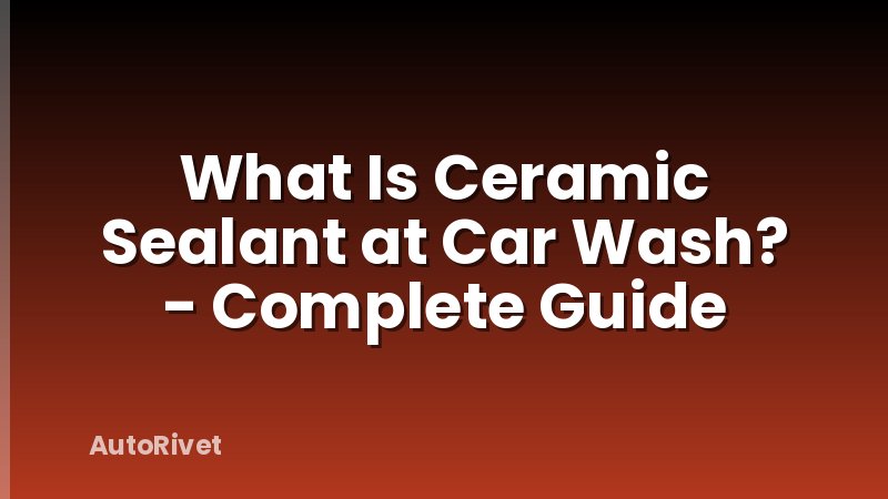 What Is Ceramic Sealant at Car Wash? - Complete Guide