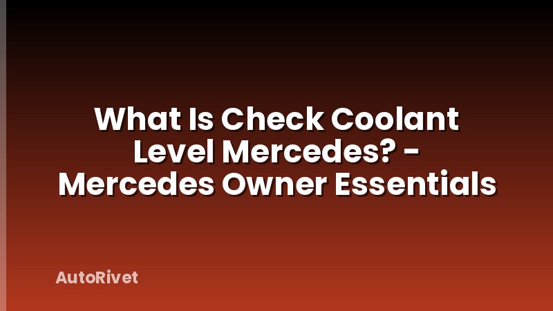 What Is Check Coolant Level Mercedes? - Mercedes Owner Essentials