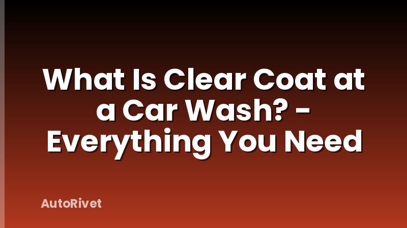 What Is Clear Coat at a Car Wash? - Everything You Need
