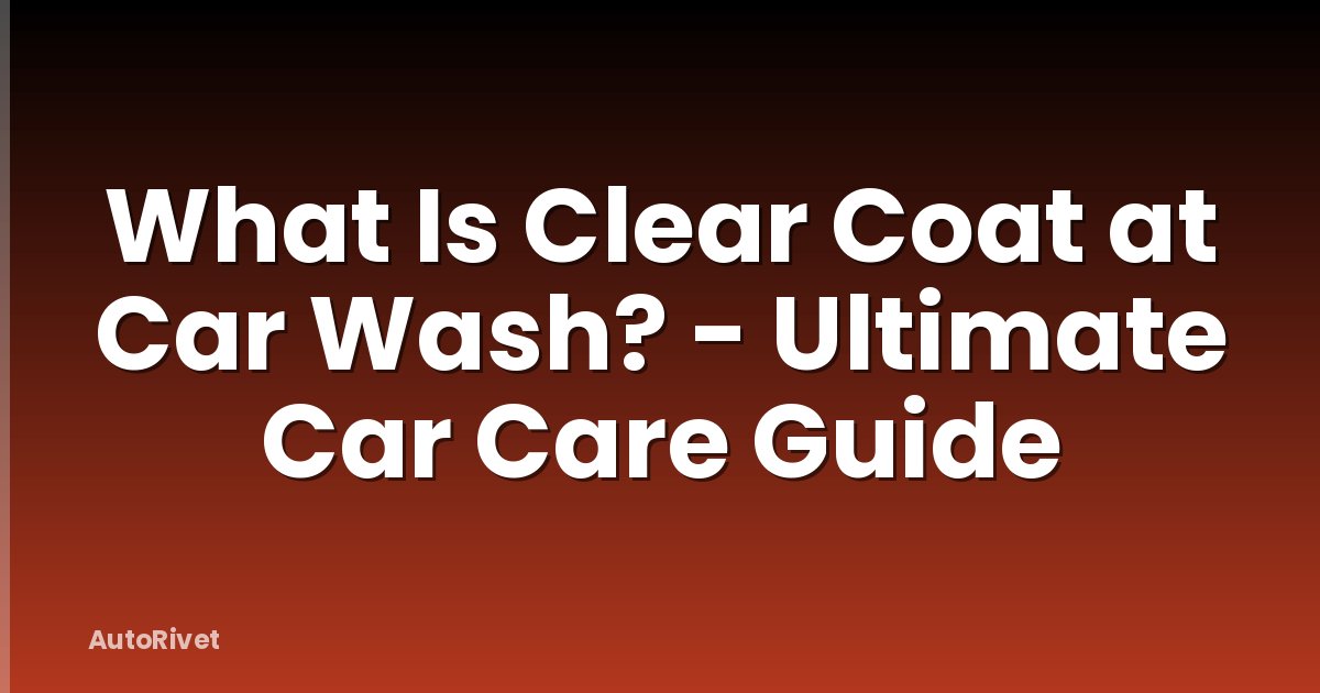What Is Clear Coat at Car Wash? - Ultimate Car Care Guide