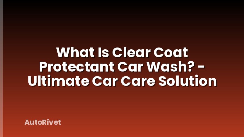 What Is Clear Coat Protectant Car Wash? - Ultimate Car Care Solution